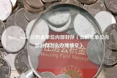 营口公积金单位内部封存（公积金单位内部封存怎么办理续交）