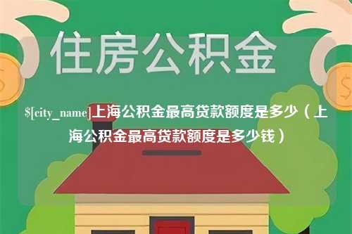 营口上海公积金最高贷款额度是多少（上海公积金最高贷款额度是多少钱）